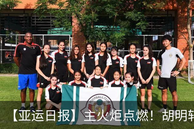 【亚运日报】主火炬点燃！胡明轩吴愉擎旗入场 中国女篮迎开门红