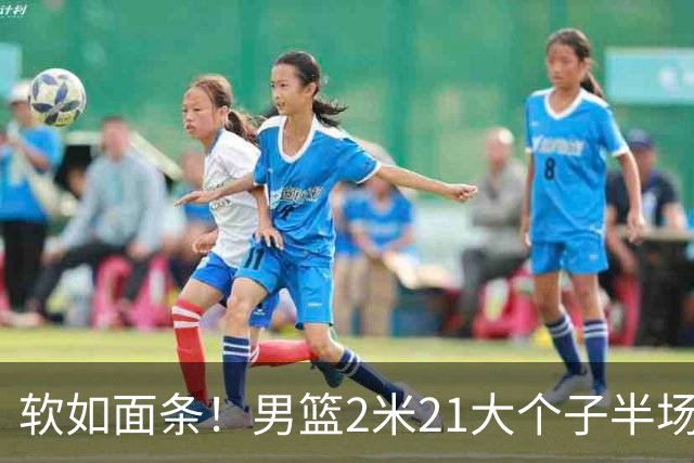 软如面条！男篮2米21大个子半场0板全场0分，球迷：凭什么不带周琦？